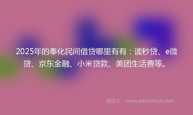2025年的奉化民间借贷哪里有有：读秒贷、e微贷、京东金融、小米贷款、美团生活费等。