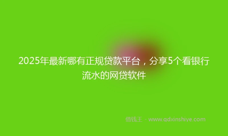 2025年最新哪有正规贷款平台，分享5个看银行流水的网贷软件