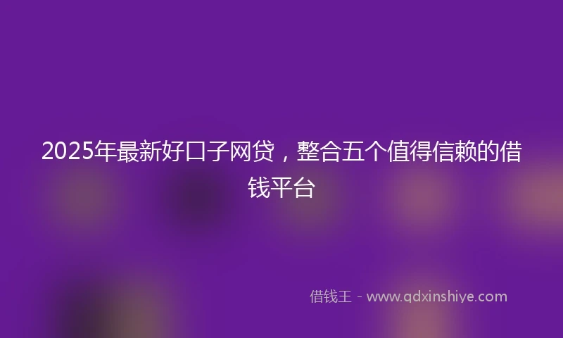 2025年最新好口子网贷，整合五个值得信赖的借钱平台