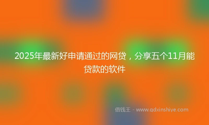 2025年最新好申请通过的网贷,分享五个11月能贷款的软件