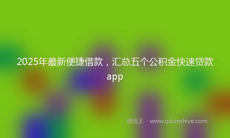 2025年最新便捷借款，汇总五个公积金快速贷款app