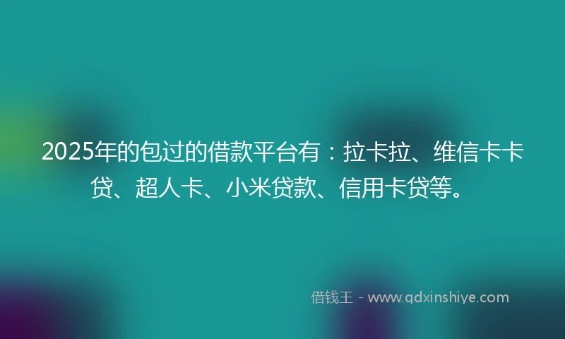 2025年的包过的借款平台有：拉卡拉、维信卡卡贷、超人卡、小米贷款、信用卡贷等。
