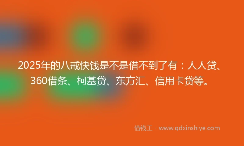 2025年的八戒快钱是不是借不到了有：人人贷、360借条、柯基贷、东方汇、信用卡贷等。