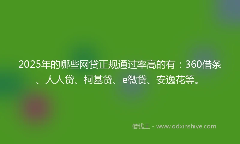 2025年的哪些网贷正规通过率高的有：360借条、人人贷、柯基贷、e微贷、安逸花等。
