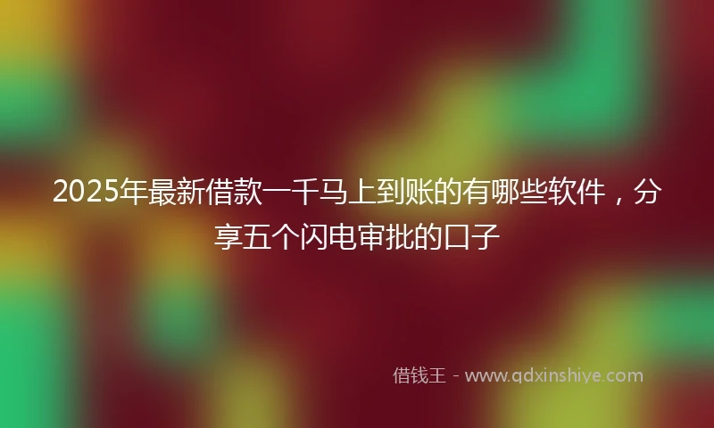 2025年最新借款一千马上到账的有哪些软件，分享五个闪电审批的口子