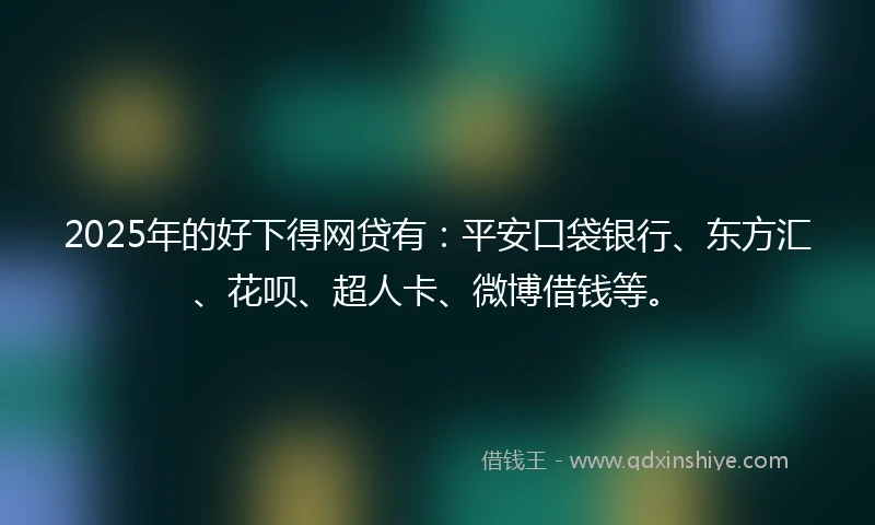 2025年的好下得网贷有:平安口袋银行、东方汇、花呗、超人卡、微博借钱等。