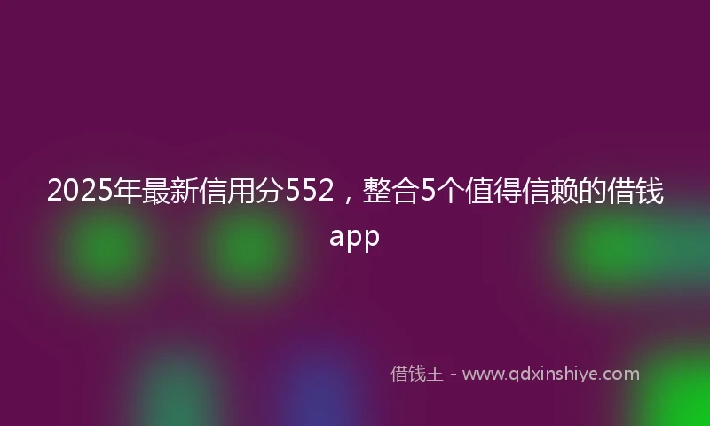 2025年最新信用分552，整合5个值得信赖的借钱app