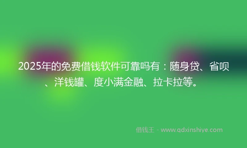 2025年的免费借钱软件可靠吗有：随身贷、省呗、洋钱罐、度小满金融、拉卡拉等。