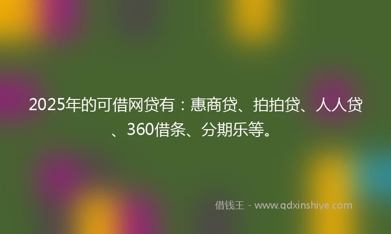 2025年的可借网贷有：惠商贷、拍拍贷、人人贷、360借条、分期乐等。