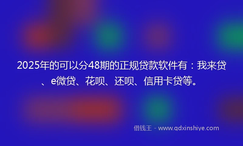 2025年的可以分48期的正规贷款软件有：我来贷、e微贷、花呗、还呗、信用卡贷等。