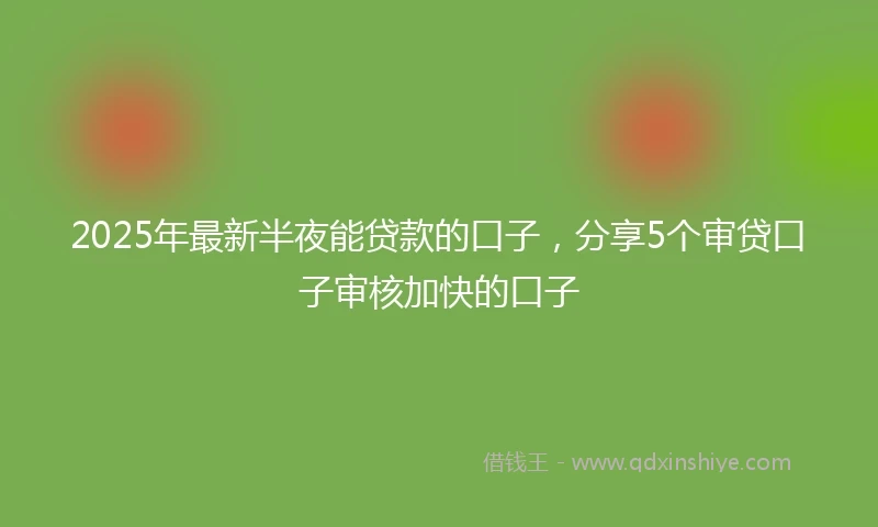 2025年最新半夜能贷款的口子，分享5个审贷口子审核加快的口子