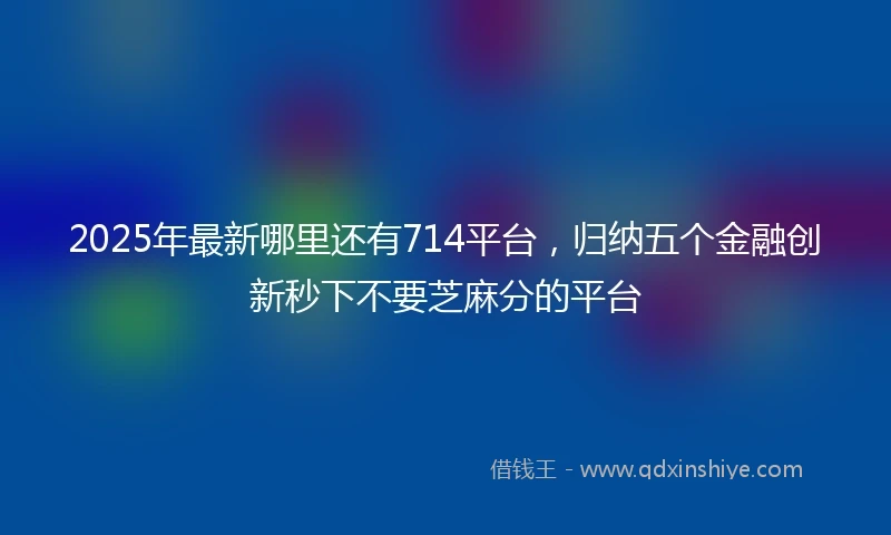 2025年最新哪里还有714平台，归纳五个金融创新秒下不要芝麻分的平台