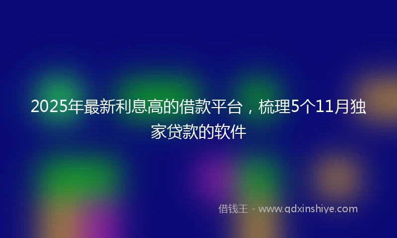 2025年最新利息高的借款平台，梳理5个11月独家贷款的软件