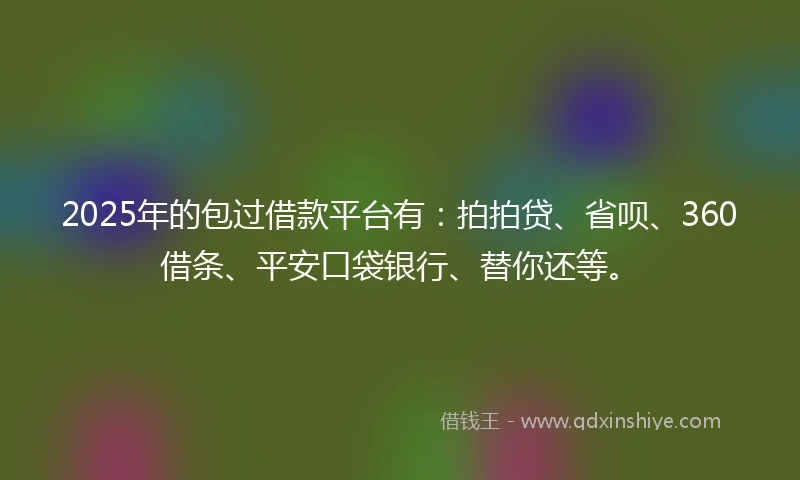 2025年的包过借款平台有：拍拍贷、省呗、360借条、平安口袋银行、替你还等。