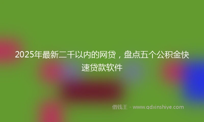 2025年最新二千以内的网贷，盘点五个公积金快速贷款软件
