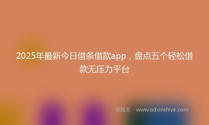 2025年最新今日借条借款app，盘点五个轻松借款无压力平台