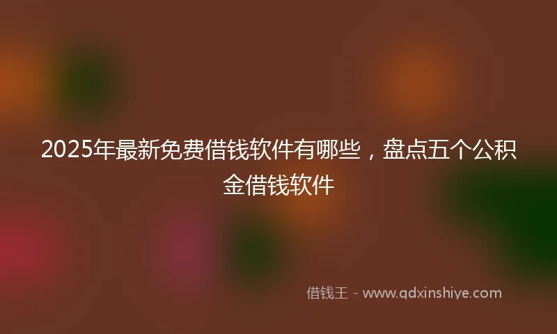 2025年最新免费借钱软件有哪些，盘点五个公积金借钱软件