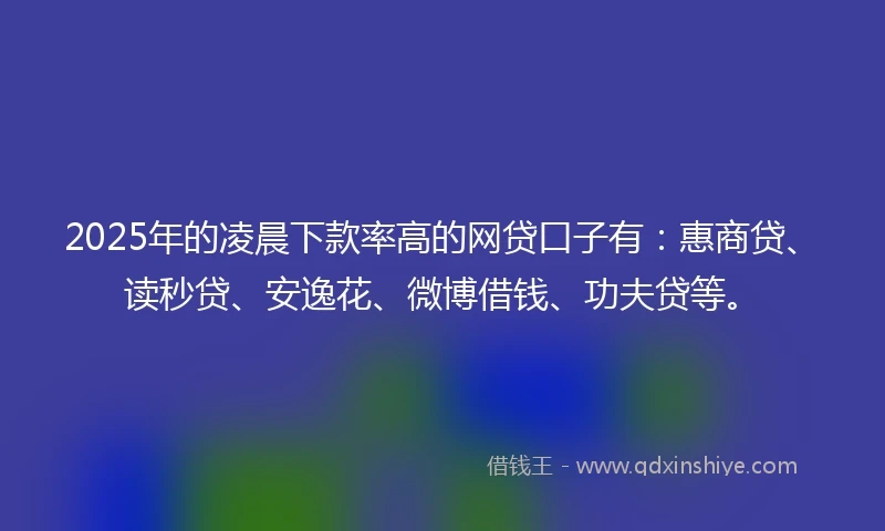 2025年的凌晨下款率高的网贷口子有:惠商贷、读秒贷、安逸花、微博借钱、功夫贷等。