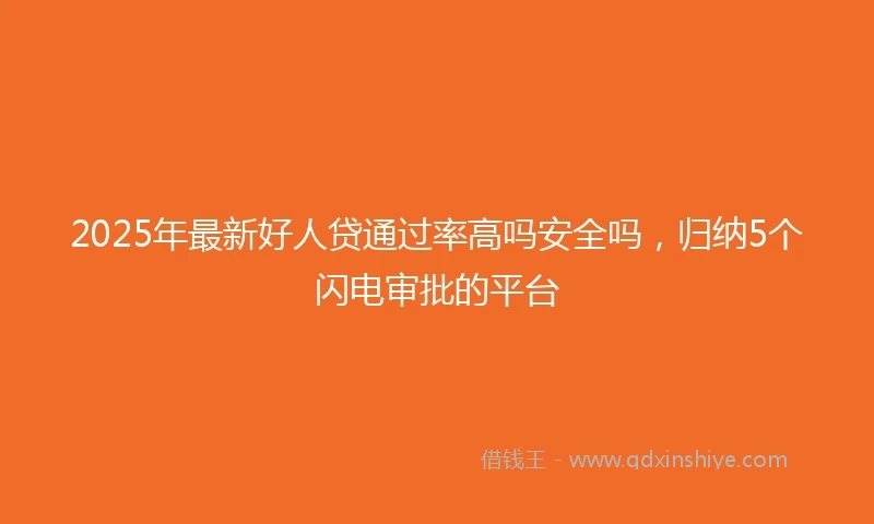 2025年最新好人贷通过率高吗安全吗，归纳5个闪电审批的平台
