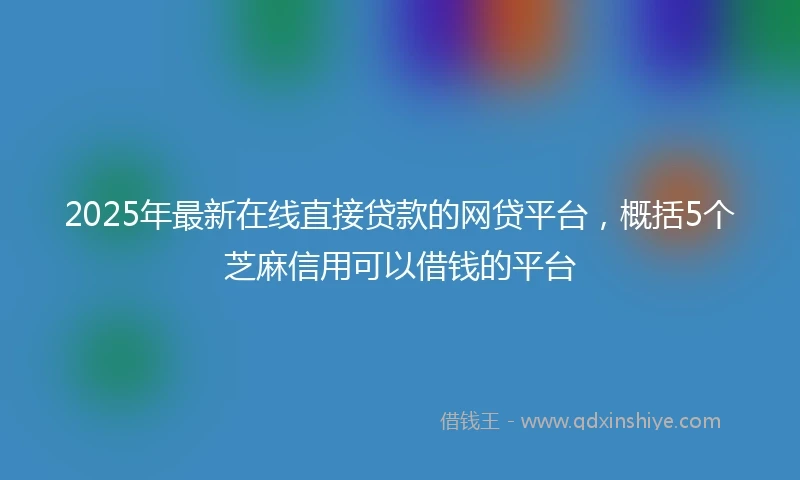 2025年最新在线直接贷款的网贷平台,概括5个芝麻信用可以借钱的平台