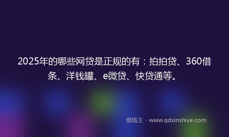 2025年的哪些网贷是正规的有：拍拍贷、360借条、洋钱罐、e微贷、快贷通等。