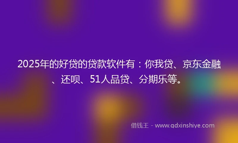 2025年的好贷的贷款软件有:你我贷、京东金融、还呗、51人品贷、分期乐等。