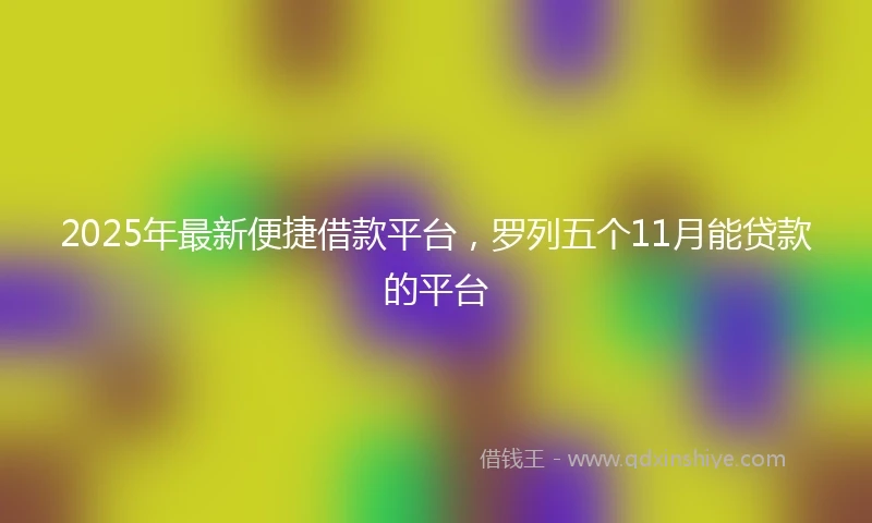 2025年最新便捷借款平台，罗列五个11月能贷款的平台