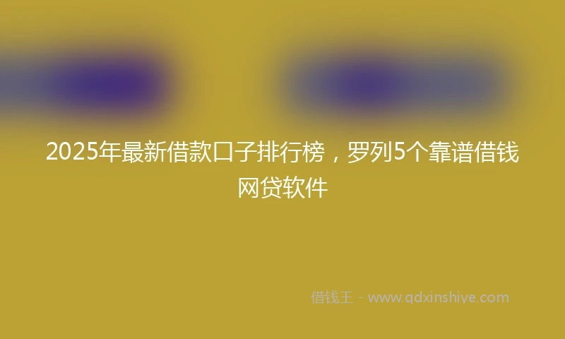 2025年最新借款口子排行榜，罗列5个靠谱借钱网贷软件