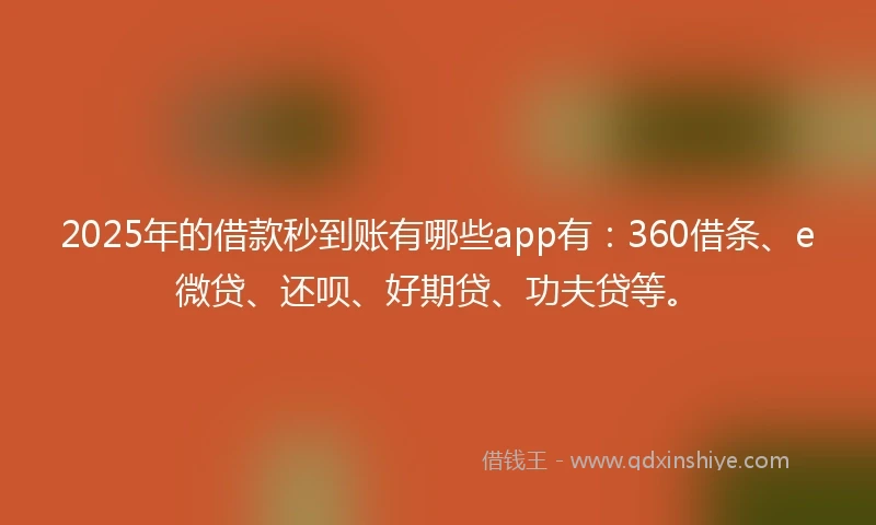 2025年的借款秒到账有哪些app有：360借条、e微贷、还呗、好期贷、功夫贷等。
