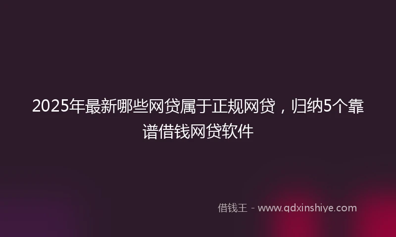 2025年最新哪些网贷属于正规网贷，归纳5个靠谱借钱网贷软件