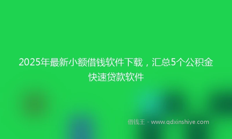 2025年最新小额借钱软件下载，汇总5个公积金快速贷款软件