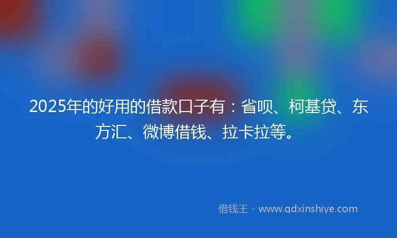 2025年的好用的借款口子有：省呗、柯基贷、东方汇、微博借钱、拉卡拉等。