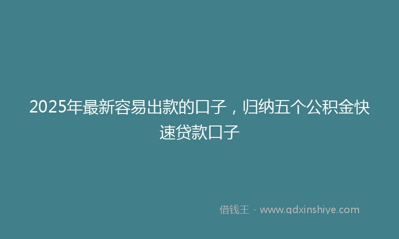 2025年最新容易出款的口子，归纳五个公积金快速贷款口子