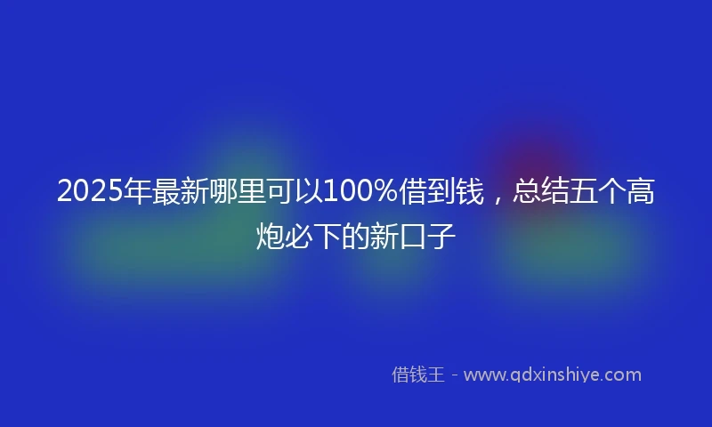 2025年最新哪里可以100%借到钱，总结五个高炮必下的新口子