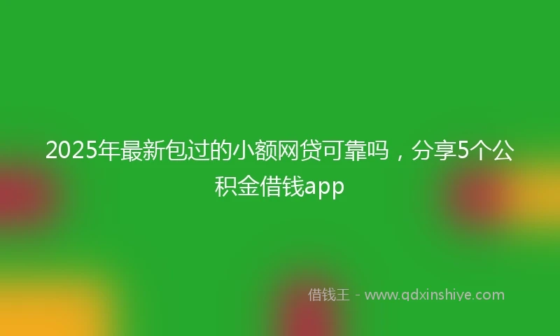 2025年最新包过的小额网贷可靠吗，分享5个公积金借钱app