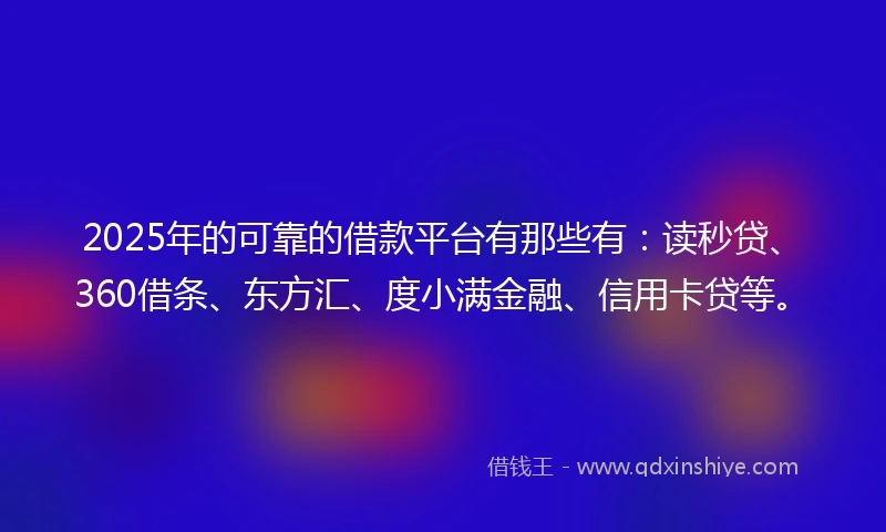 2025年的可靠的借款平台有那些有：读秒贷、360借条、东方汇、度小满金融、信用卡贷等。