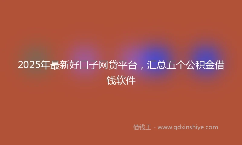 2025年最新好口子网贷平台，汇总五个公积金借钱软件