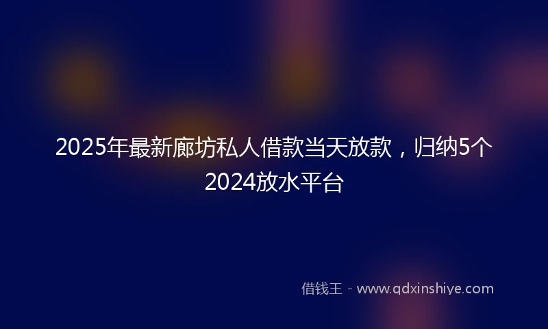 2025年最新廊坊私人借款当天放款，归纳5个2024放水平台