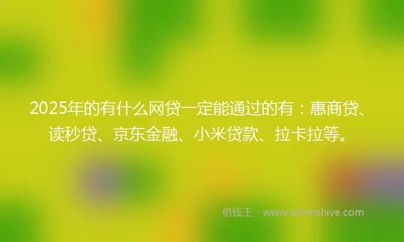 2025年的有什么网贷一定能通过的有：惠商贷、读秒贷、京东金融、小米贷款、拉卡拉等。