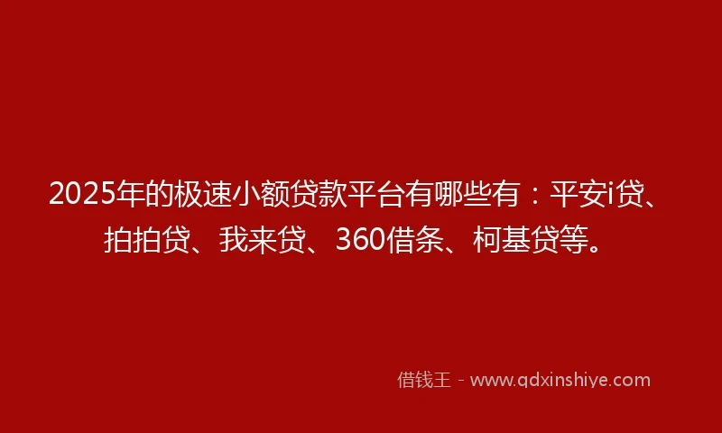 2025年的极速小额贷款平台有哪些有：平安i贷、拍拍贷、我来贷、360借条、柯基贷等。