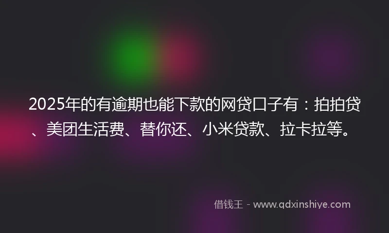 2025年的有逾期也能下款的网贷口子有:拍拍贷、美团生活费、替你还、小米贷款、拉卡拉等。