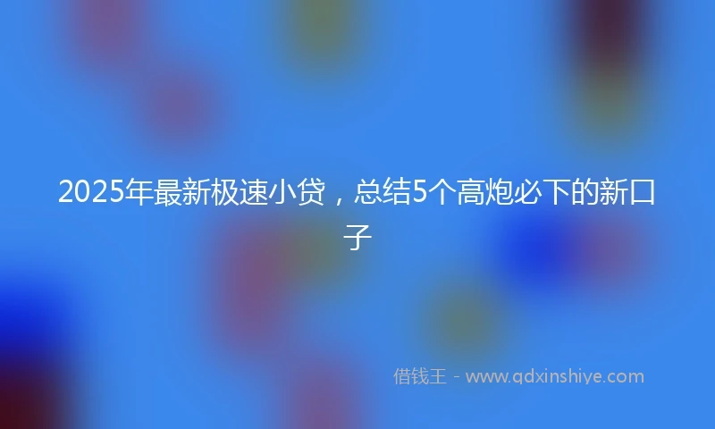 2025年最新极速小贷，总结5个高炮必下的新口子