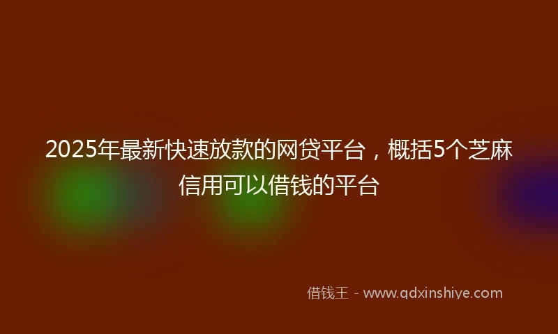 2025年最新快速放款的网贷平台，概括5个芝麻信用可以借钱的平台