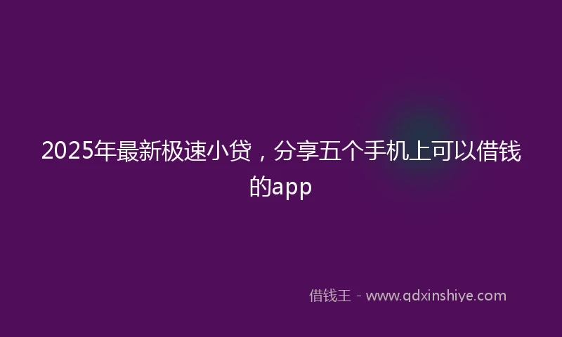 2025年最新极速小贷，分享五个手机上可以借钱的app