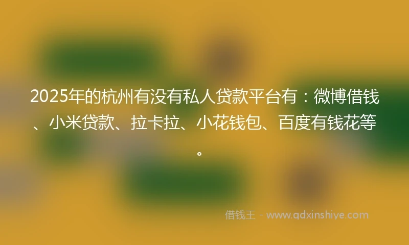 2025年的杭州有没有私人贷款平台有：微博借钱、小米贷款、拉卡拉、小花钱包、百度有钱花等。