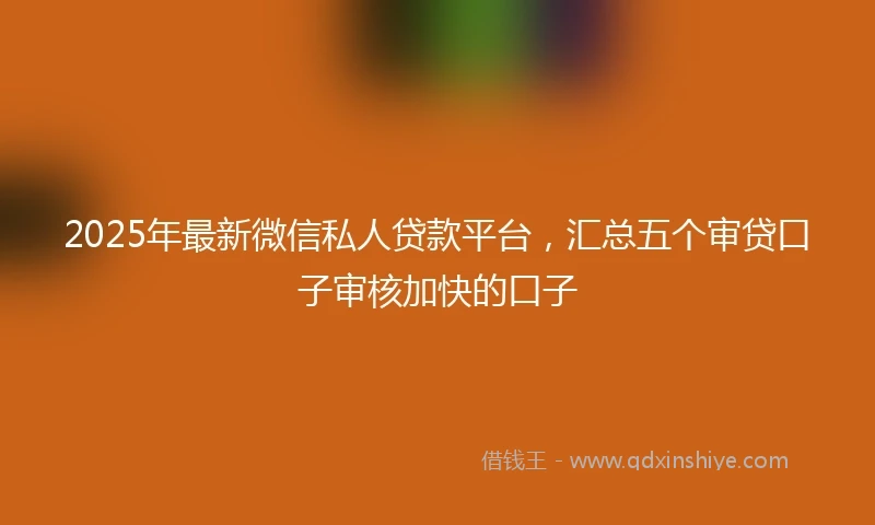 2025年最新微信私人贷款平台，汇总五个审贷口子审核加快的口子