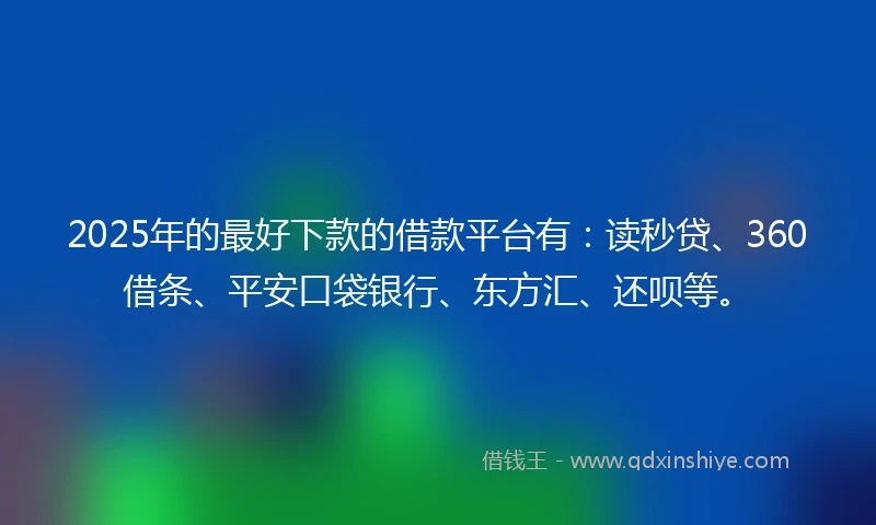 2025年的最好下款的借款平台有：读秒贷、360借条、平安口袋银行、东方汇、还呗等。