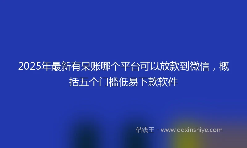 2025年最新有呆账哪个平台可以放款到微信，概括五个门槛低易下款软件