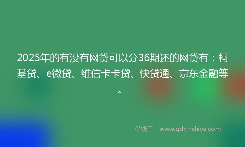 2025年的有没有网贷可以分36期还的网贷有：柯基贷、e微贷、维信卡卡贷、快贷通、京东金融等。