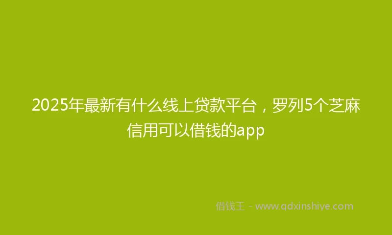 2025年最新有什么线上贷款平台，罗列5个芝麻信用可以借钱的app